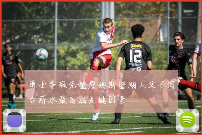 勇士争冠无望詹姆斯留湖人父子同台薪水最高成关键因素