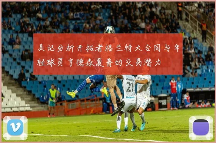 美记分析开拓者格兰特大合同与年轻球员亨德森夏普的交易潜力
