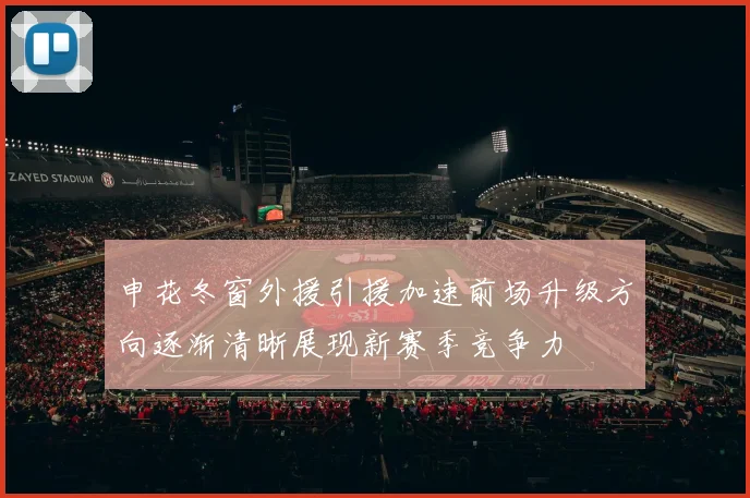 申花冬窗外援引援加速前场升级方向逐渐清晰展现新赛季竞争力