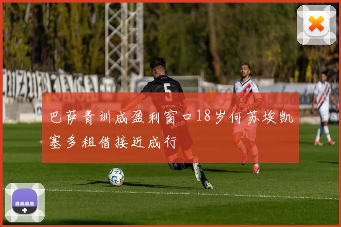 巴萨青训成盈利窗口18岁何苏埃凯塞多租借接近成行