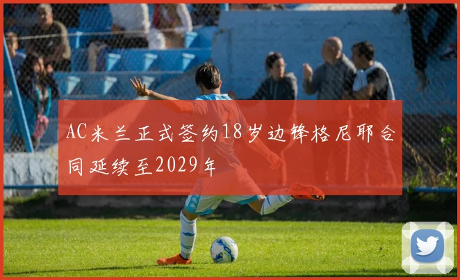 AC米兰正式签约18岁边锋格尼耶合同延续至2029年