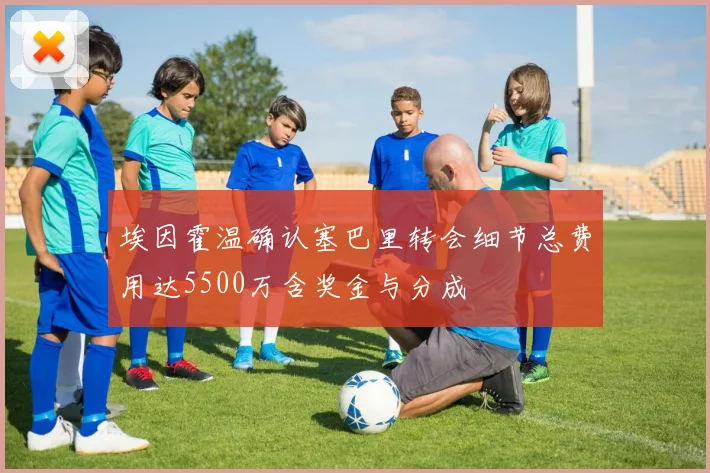 埃因霍温确认塞巴里转会细节总费用达5500万含奖金与分成